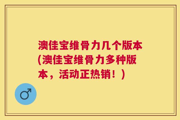 澳佳宝维骨力几个版本(澳佳宝维骨力多种版本，活动正热销！)