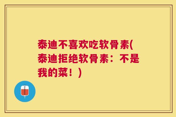泰迪不喜欢吃软骨素(泰迪拒绝软骨素：不是我的菜！)