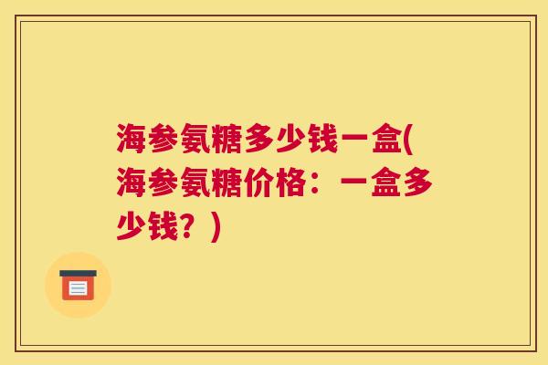 海参氨糖多少钱一盒(海参氨糖价格：一盒多少钱？)