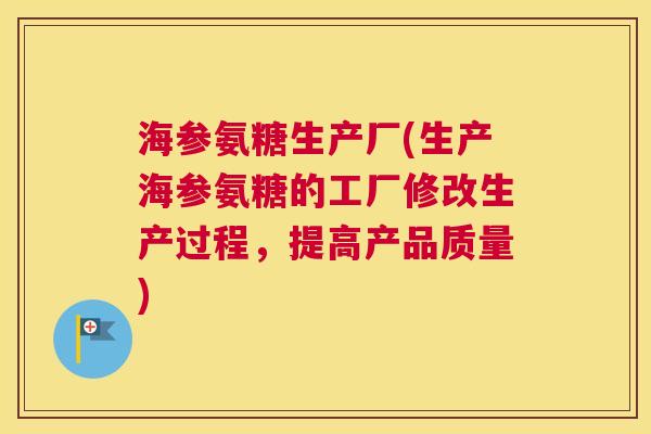 海参氨糖生产厂(生产海参氨糖的工厂修改生产过程，提高产品质量)