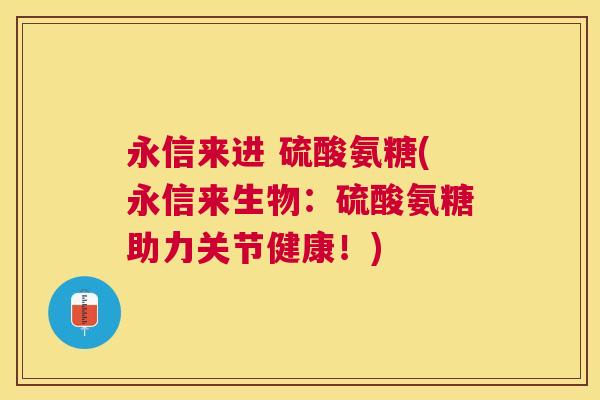 永信来进 硫酸氨糖(永信来生物：硫酸氨糖助力关节健康！)