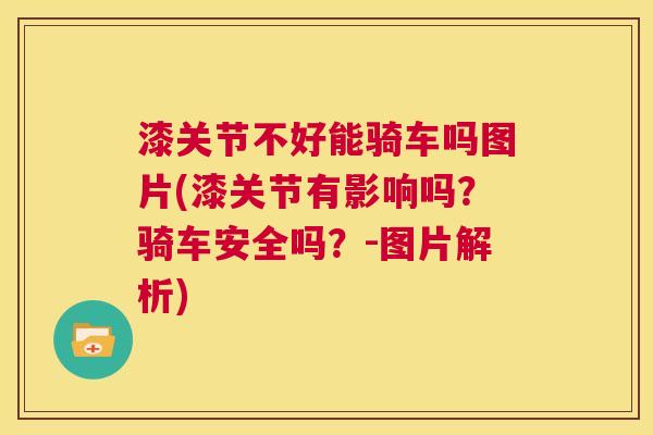 漆关节不好能骑车吗图片(漆关节有影响吗？骑车安全吗？-图片解析)