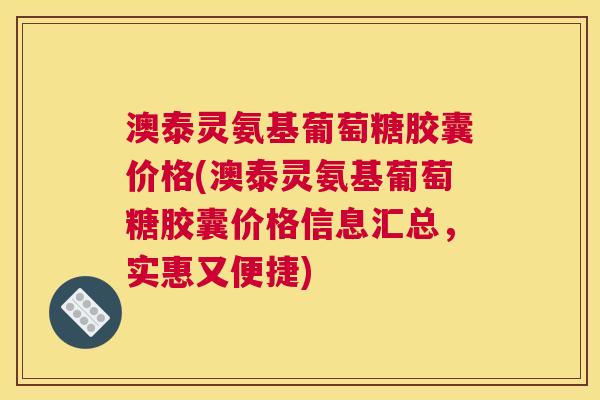 澳泰灵氨基葡萄糖胶囊价格(澳泰灵氨基葡萄糖胶囊价格信息汇总,实惠又便捷) 澳泰灵氨基葡萄糖胶囊价格(澳泰灵氨基葡萄糖胶囊价格信息汇总,实惠又便捷)