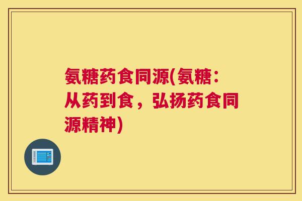 氨糖药食同源(氨糖：从药到食，弘扬药食同源精神)