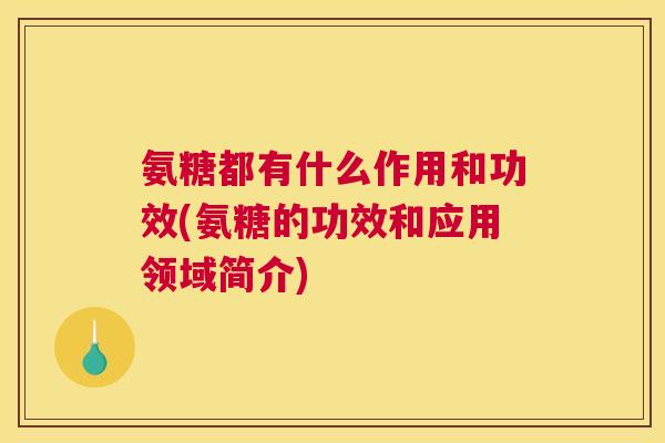 氨糖都有什么作用和功效(氨糖的功效和应用领域简介)