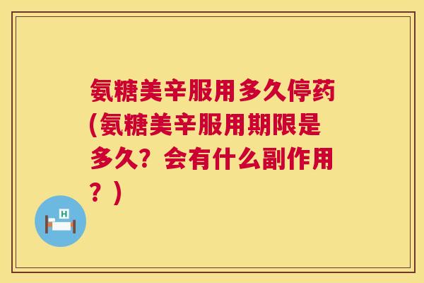 氨糖美辛服用多久停药(氨糖美辛服用期限是多久？会有什么副作用？)