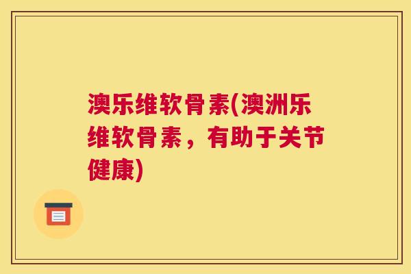 澳乐维软骨素(澳洲乐维软骨素，有助于关节健康)