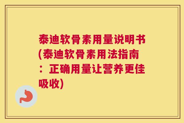 泰迪软骨素用量说明书(泰迪软骨素用法指南：正确用量让营养更佳吸收)
