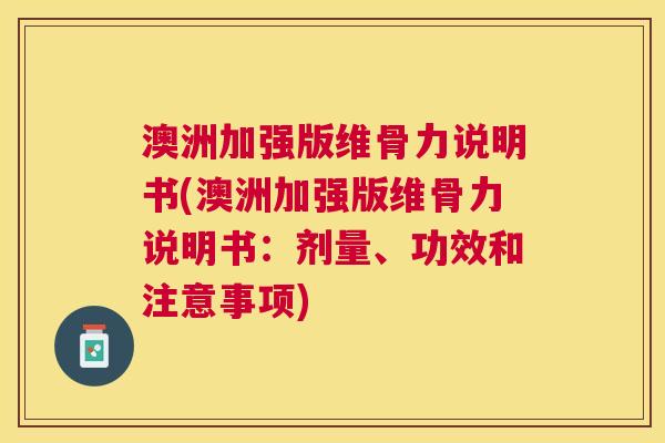澳洲加强版维骨力说明书(澳洲加强版维骨力说明书：剂量、功效和注意事项)