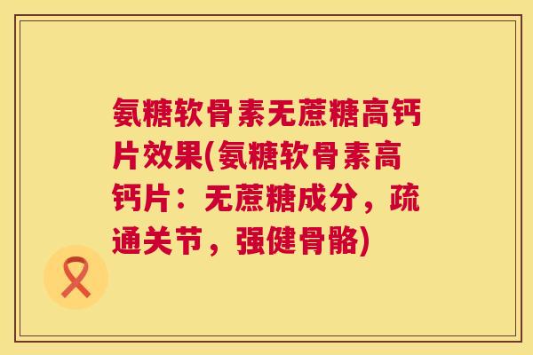 氨糖软骨素无蔗糖高钙片效果(氨糖软骨素高钙片：无蔗糖成分，疏通关节，强健骨骼)
