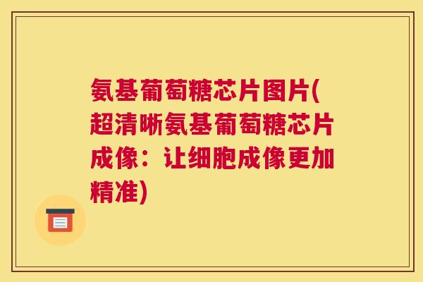 氨基葡萄糖芯片图片(超清晰氨基葡萄糖芯片成像：让细胞成像更加精准)