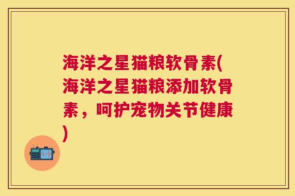 海洋之星猫粮软骨素(海洋之星猫粮添加软骨素，呵护宠物关节健康)