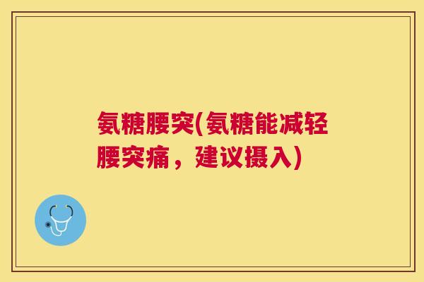 氨糖腰突(氨糖能减轻腰突痛，建议摄入)