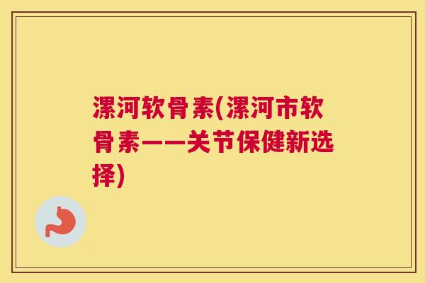漯河软骨素(漯河市软骨素——关节保健新选择)