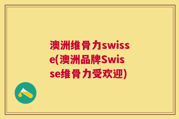 澳洲维骨力swisse(澳洲品牌Swisse维骨力受欢迎)