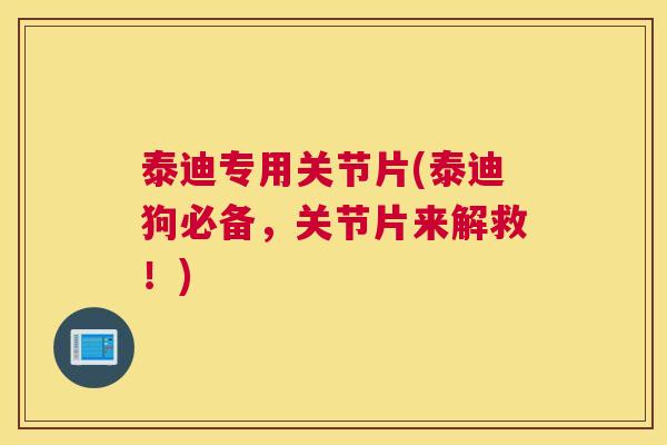 泰迪专用关节片(泰迪狗必备，关节片来解救！)