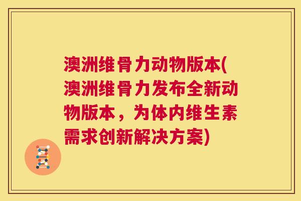 澳洲维骨力动物版本(澳洲维骨力发布全新动物版本，为体内维生素需求创新解决方案)