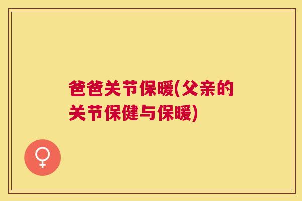 爸爸关节保暖(父亲的关节保健与保暖)