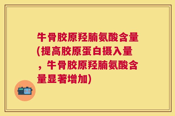 牛骨胶原羟腩氨酸含量(提高胶原蛋白摄入量，牛骨胶原羟腩氨酸含量显著增加)