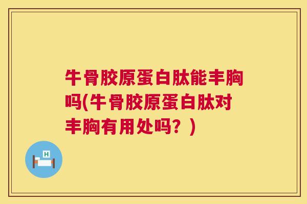 牛骨胶原蛋白肽能丰胸吗(牛骨胶原蛋白肽对丰胸有用处吗？)