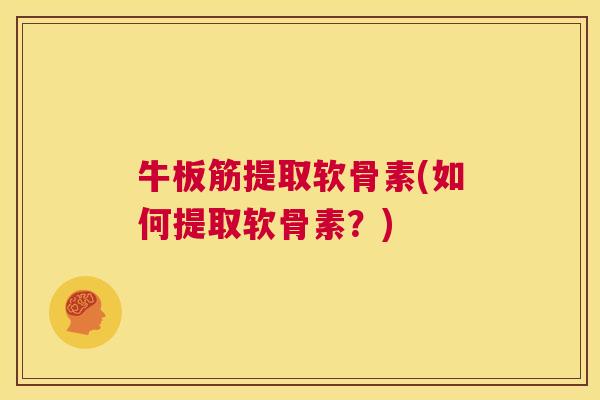 牛板筋提取软骨素(如何提取软骨素？)