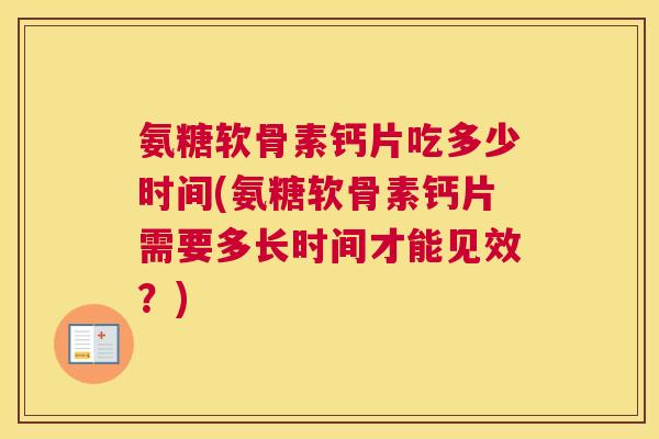 氨糖软骨素钙片吃多少时间(氨糖软骨素钙片需要多长时间才能见效？)