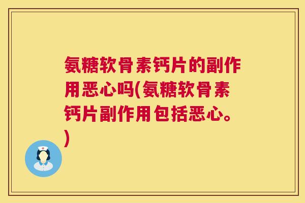 氨糖软骨素钙片的副作用恶心吗(氨糖软骨素钙片副作用包括恶心。)