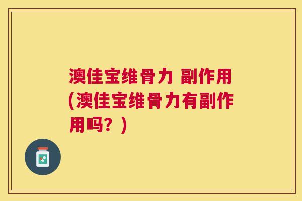 澳佳宝维骨力 副作用(澳佳宝维骨力有副作用吗？)