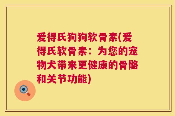 爱得氏狗狗软骨素(爱得氏软骨素：为您的宠物犬带来更健康的骨骼和关节功能)