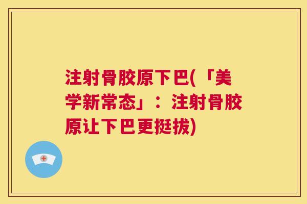 注射骨胶原下巴(「美学新常态」：注射骨胶原让下巴更挺拔)