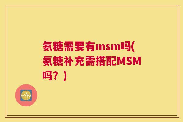 氨糖需要有msm吗(氨糖补充需搭配MSM吗？)