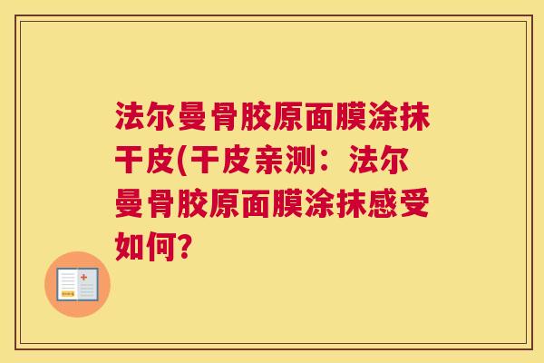 法尔曼骨胶原面膜涂抹干皮(干皮亲测：法尔曼骨胶原面膜涂抹感受如何？