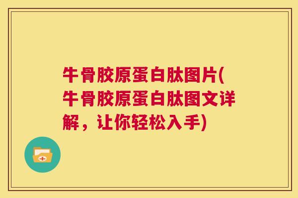 牛骨胶原蛋白肽图片(牛骨胶原蛋白肽图文详解，让你轻松入手)