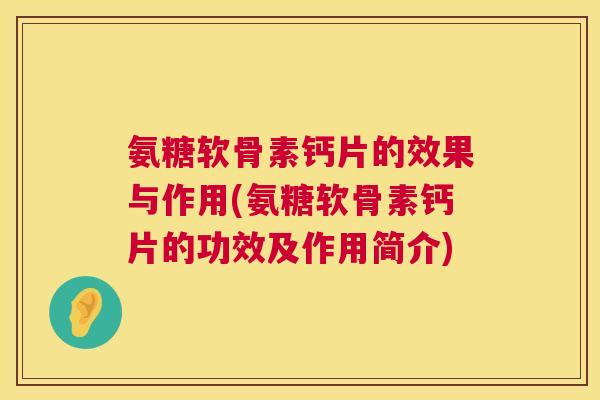 氨糖软骨素钙片的效果与作用(氨糖软骨素钙片的功效及作用简介)