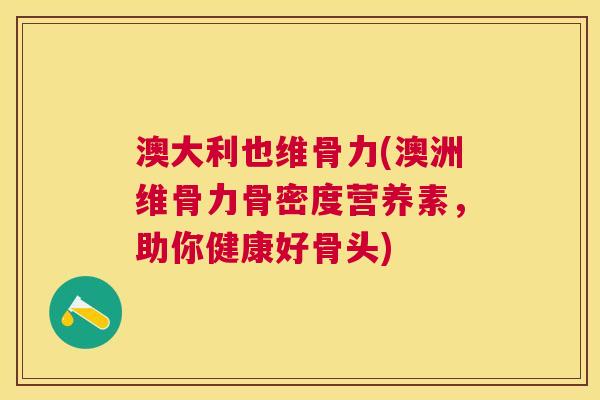 澳大利也维骨力(澳洲维骨力骨密度营养素，助你健康好骨头)