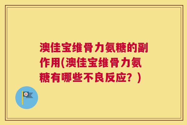 澳佳宝维骨力氨糖的副作用(澳佳宝维骨力氨糖有哪些不良反应？)