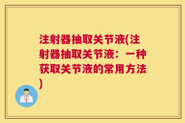 注射器抽取关节液(注射器抽取关节液：一种获取关节液的常用方法)