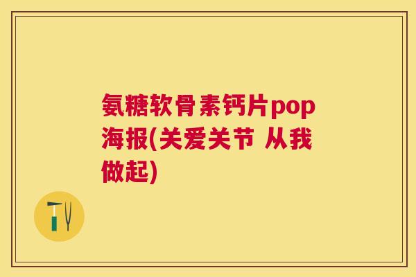 氨糖软骨素钙片pop海报(关爱关节 从我做起)