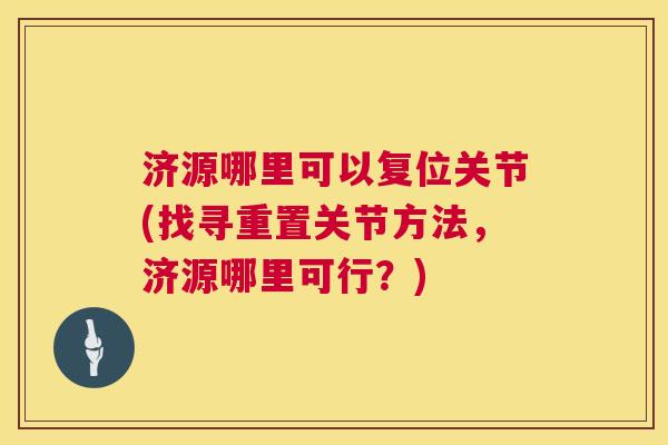 济源哪里可以复位关节(找寻重置关节方法，济源哪里可行？)