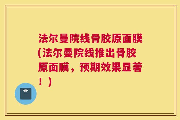法尔曼院线骨胶原面膜(法尔曼院线推出骨胶原面膜，预期效果显著！)
