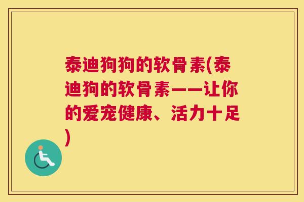 泰迪狗狗的软骨素(泰迪狗的软骨素——让你的爱宠健康、活力十足)