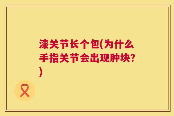 漆关节长个包(为什么手指关节会出现肿块？)