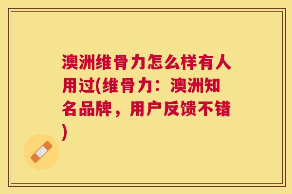 澳洲维骨力怎么样有人用过(维骨力：澳洲知名品牌，用户反馈不错)