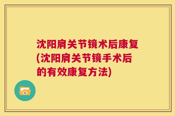 沈阳肩关节镜术后康复(沈阳肩关节镜手术后的有效康复方法)
