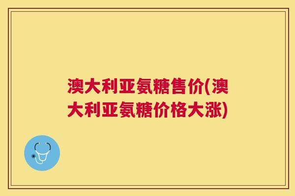 澳大利亚氨糖售价(澳大利亚氨糖价格大涨)