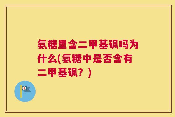 氨糖里含二甲基砜吗为什么(氨糖中是否含有二甲基砜？)