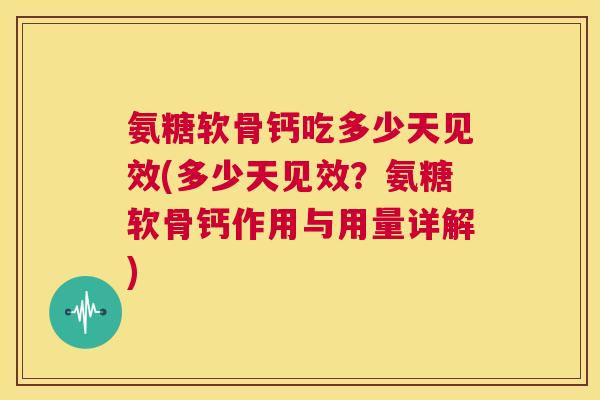 氨糖软骨钙吃多少天见效(多少天见效？氨糖软骨钙作用与用量详解)