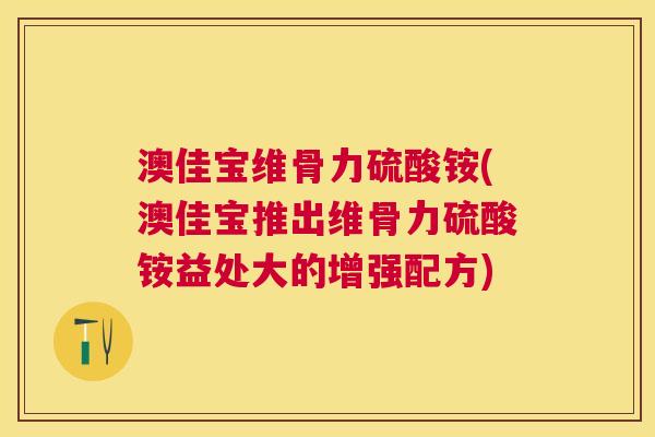澳佳宝维骨力硫酸铵(澳佳宝推出维骨力硫酸铵益处大的增强配方)