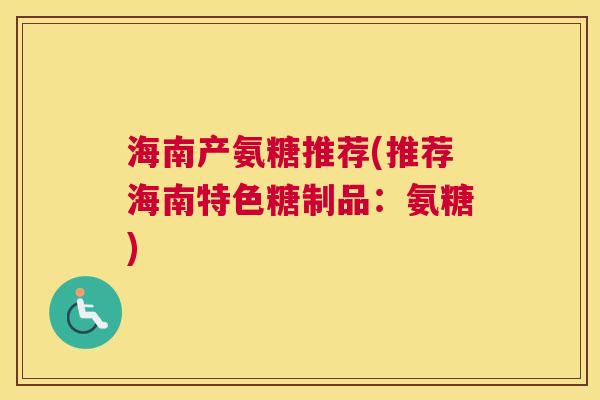 海南产氨糖推荐(推荐海南特色糖制品：氨糖)