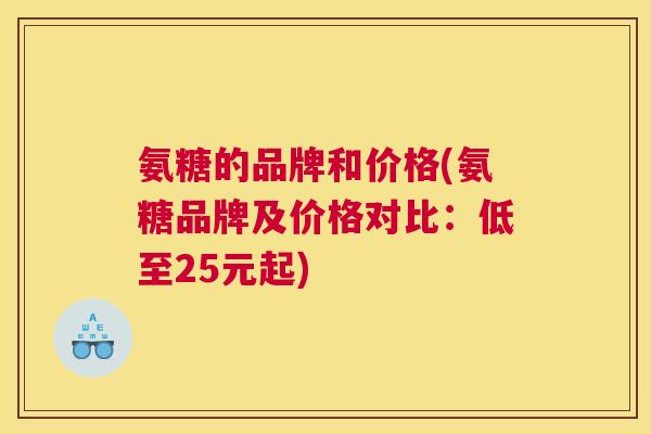 氨糖的品牌和价格(氨糖品牌及价格对比：低至25元起)